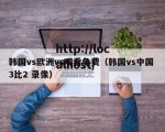 韩国vs欧洲vs观看免费（韩国vs中国 3比2 录像）