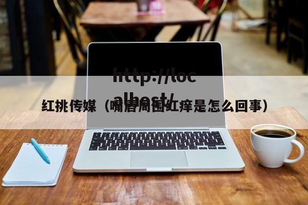 红挑传媒(嘴唇周围红痒是怎么回事)
