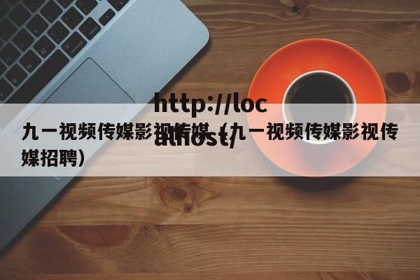 九一视频传媒影视传媒(九一视频传媒影视传媒招聘)